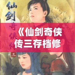 《仙劍奇?zhèn)b傳三存檔修改器下載》——讓你的仙劍之旅更加暢快無(wú)憂