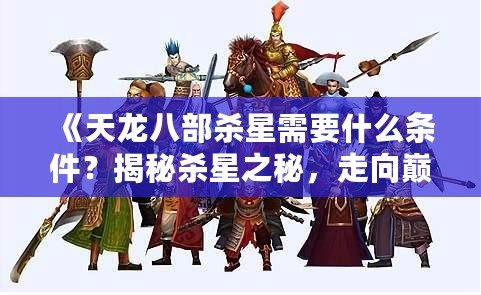 《天龍八部殺星需要什么條件？揭秘殺星之秘，走向巔峰的秘訣》