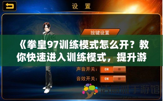 《拳皇97訓練模式怎么開？教你快速進入訓練模式，提升游戲技巧！》