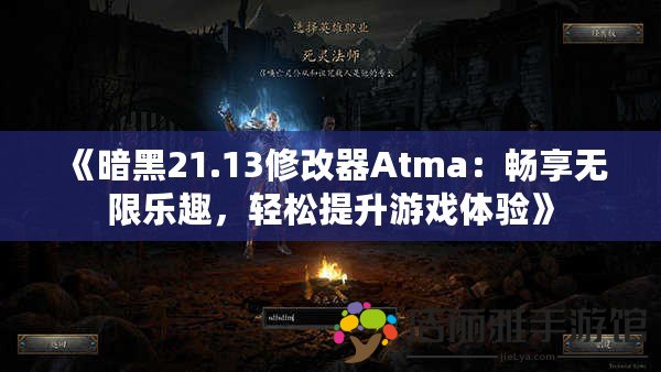 《暗黑21.13修改器Atma：暢享無限樂趣，輕松提升游戲體驗》