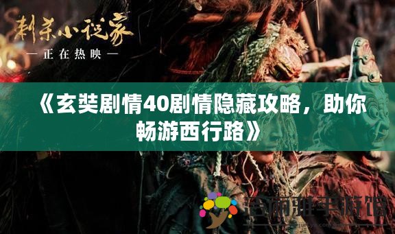 《玄奘劇情40劇情隱藏攻略，助你暢游西行路》