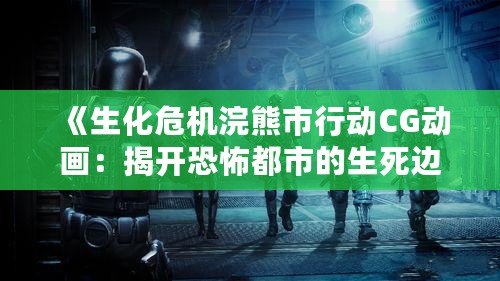 《生化危機浣熊市行動CG動畫：揭開恐怖都市的生死邊緣》