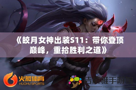 《皎月女神出裝S11：帶你登頂巔峰，重拾勝利之道》