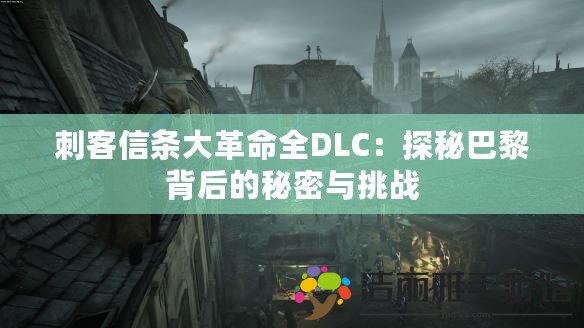 刺客信條大革命全DLC：探秘巴黎背后的秘密與挑戰(zhàn)