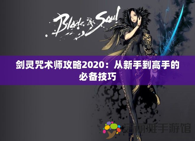 劍靈咒術師攻略2020：從新手到高手的必備技巧