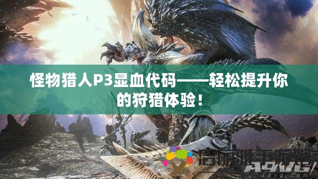 怪物獵人P3顯血代碼——輕松提升你的狩獵體驗(yàn)！