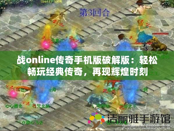 戰(zhàn)online傳奇手機(jī)版破解版：輕松暢玩經(jīng)典傳奇，再現(xiàn)輝煌時刻