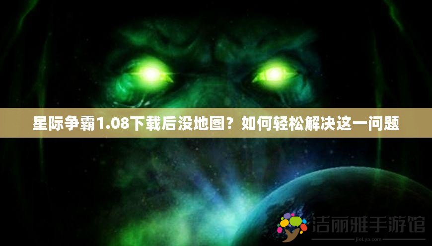 星際爭霸1.08下載后沒地圖？如何輕松解決這一問題