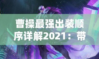 曹操最強(qiáng)出裝順序詳解2021：帶你稱霸戰(zhàn)場！