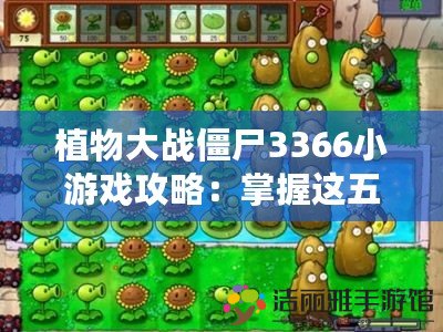 植物大戰(zhàn)僵尸3366小游戲攻略：掌握這五個(gè)技巧，讓你輕松過關(guān)！