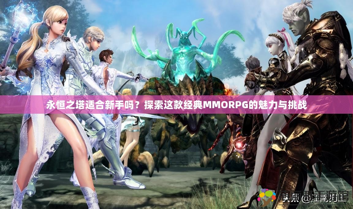 永恒之塔適合新手嗎？探索這款經(jīng)典MMORPG的魅力與挑戰(zhàn)