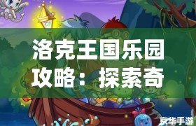 洛克王國樂園攻略：探索奇幻冒險世界，暢享極限樂趣！