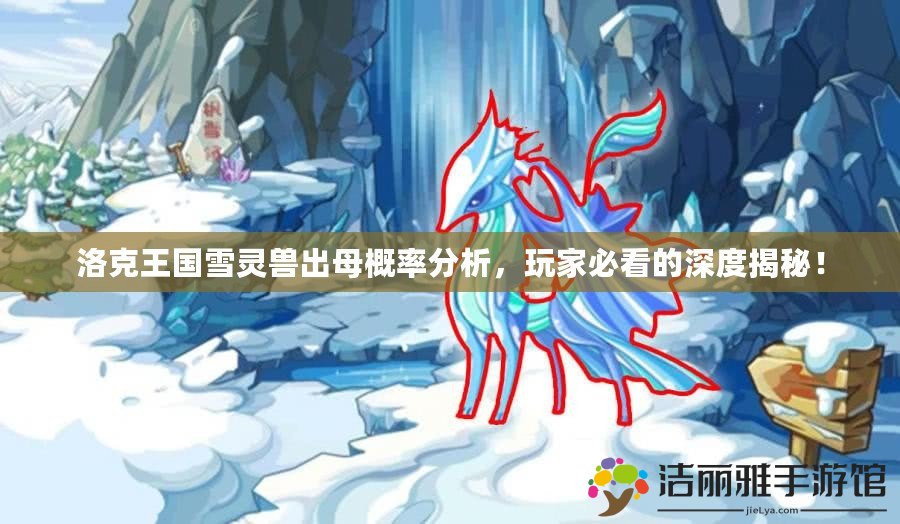 洛克王國雪靈獸出母概率分析，玩家必看的深度揭秘！