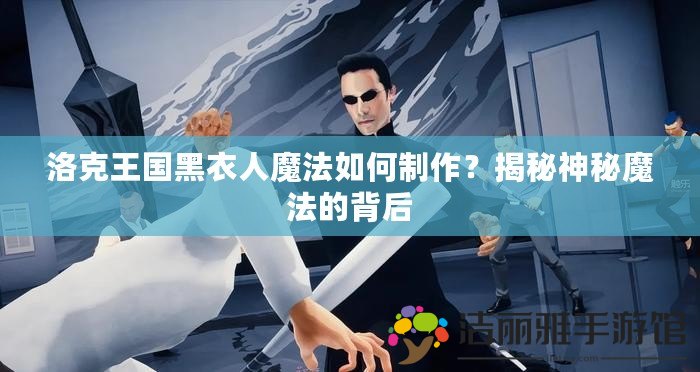 洛克王國黑衣人魔法如何制作？揭秘神秘魔法的背后