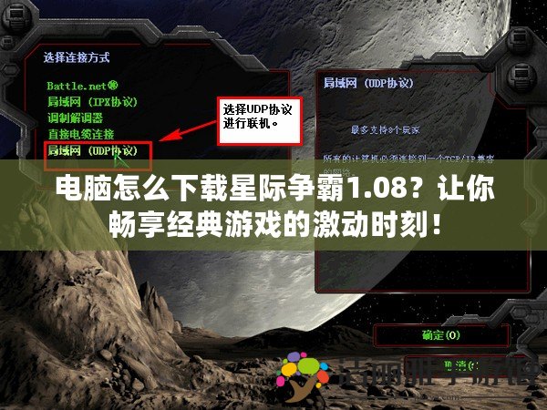 電腦怎么下載星際爭(zhēng)霸1.08？讓你暢享經(jīng)典游戲的激動(dòng)時(shí)刻！