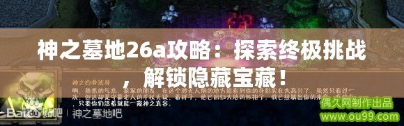 神之墓地26a攻略：探索終極挑戰(zhàn)，解鎖隱藏寶藏！