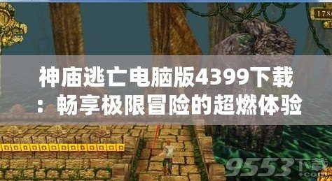 神廟逃亡電腦版4399下載：暢享極限冒險(xiǎn)的超燃體驗(yàn)