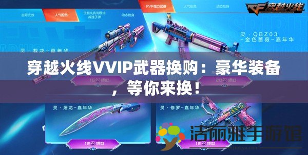 穿越火線VVIP武器換購(gòu)：豪華裝備，等你來(lái)?yè)Q！