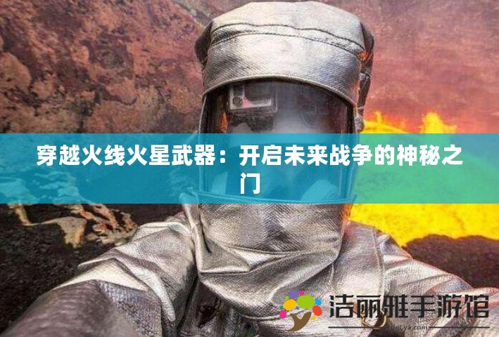 穿越火線火星武器：開啟未來戰(zhàn)爭的神秘之門