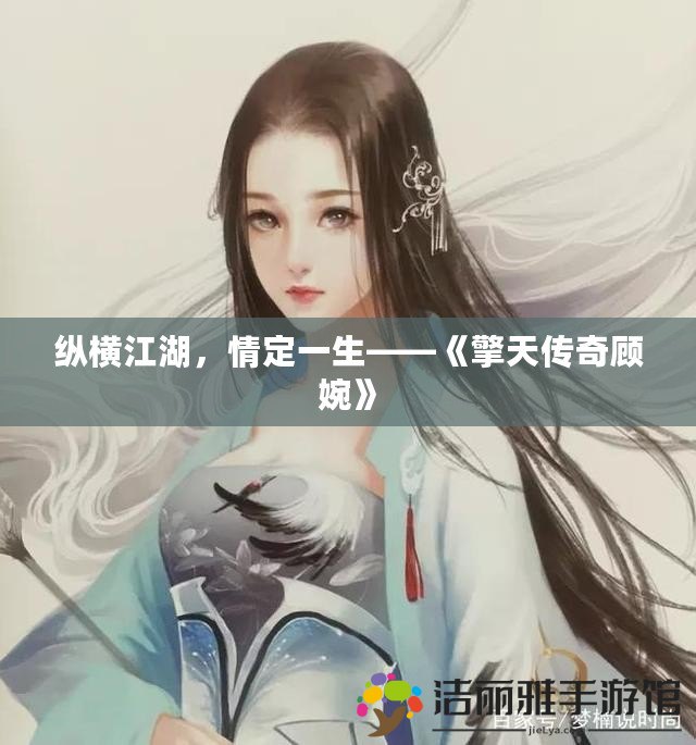 縱橫江湖，情定一生——《擎天傳奇顧婉》