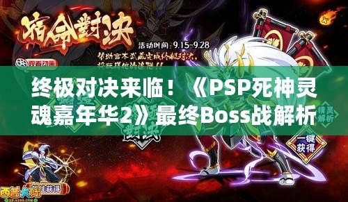 終極對(duì)決來(lái)臨！《PSP死神靈魂嘉年華2》最終Boss戰(zhàn)解析，成就你的靈魂修煉！