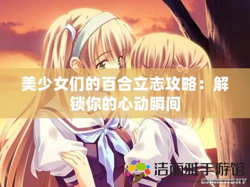 美少女們的百合立志攻略：解鎖你的心動(dòng)瞬間