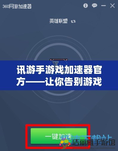 訊游手游戲加速器官方——讓你告別游戲卡頓，暢享極速體驗！