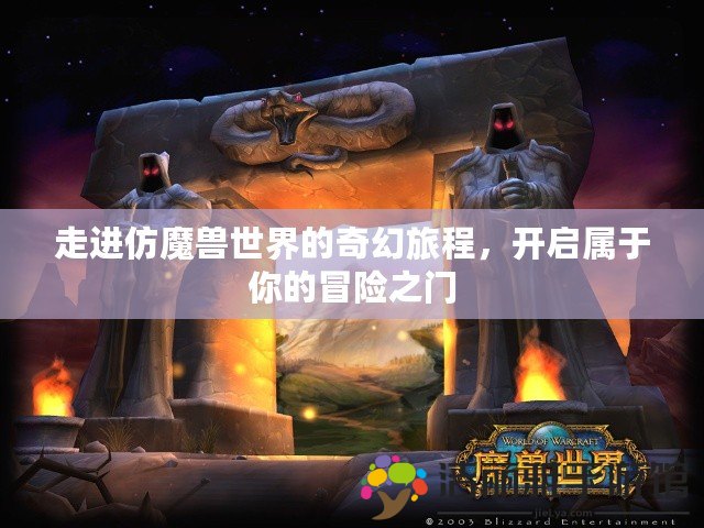 走進仿魔獸世界的奇幻旅程，開啟屬于你的冒險之門