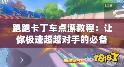 跑跑卡丁車點漂教程：讓你極速超越對手的必備技巧！