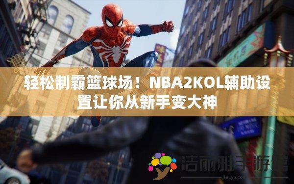 輕松制霸籃球場！NBA2KOL輔助設(shè)置讓你從新手變大神