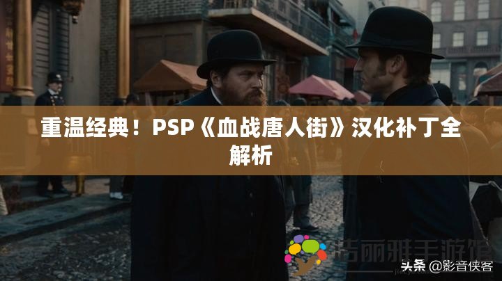 重溫經(jīng)典！PSP《血戰(zhàn)唐人街》漢化補丁全解析