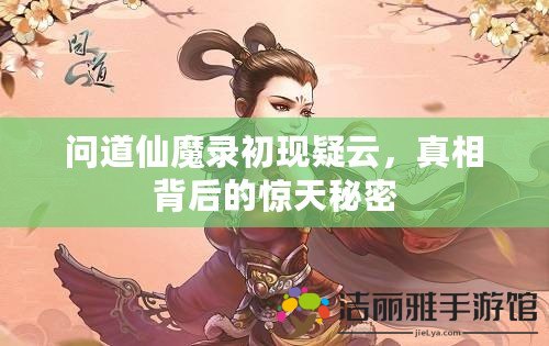 問道仙魔錄初現(xiàn)疑云，真相背后的驚天秘密