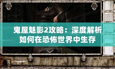 鬼屋魅影2攻略：深度解析如何在恐怖世界中生存