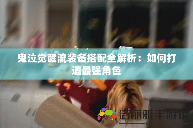 鬼泣覺醒流裝備搭配全解析：如何打造最強(qiáng)角色