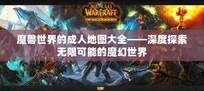 魔獸世界的成人地圖大全——深度探索無限可能的魔幻世界