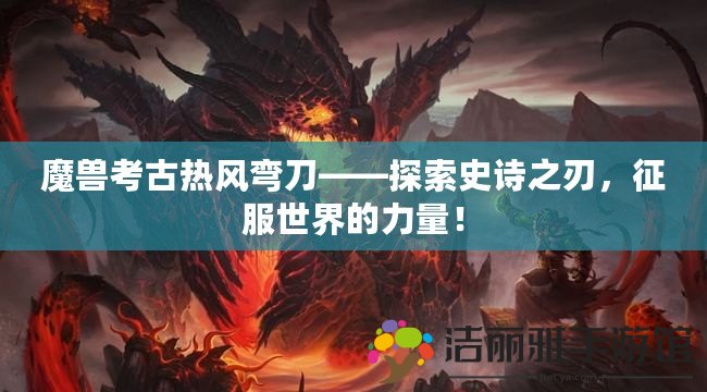 魔獸考古熱風彎刀——探索史詩之刃，征服世界的力量！