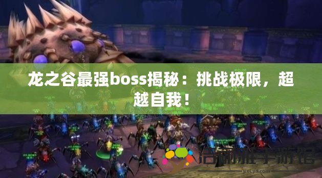 龍之谷最強(qiáng)boss揭秘：挑戰(zhàn)極限，超越自我！